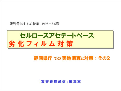 既刊号おすすめ特集　1995−5.6号セルロースアセテートベース劣化フィルム対策静岡県庁での実地調査と対策 ： その２